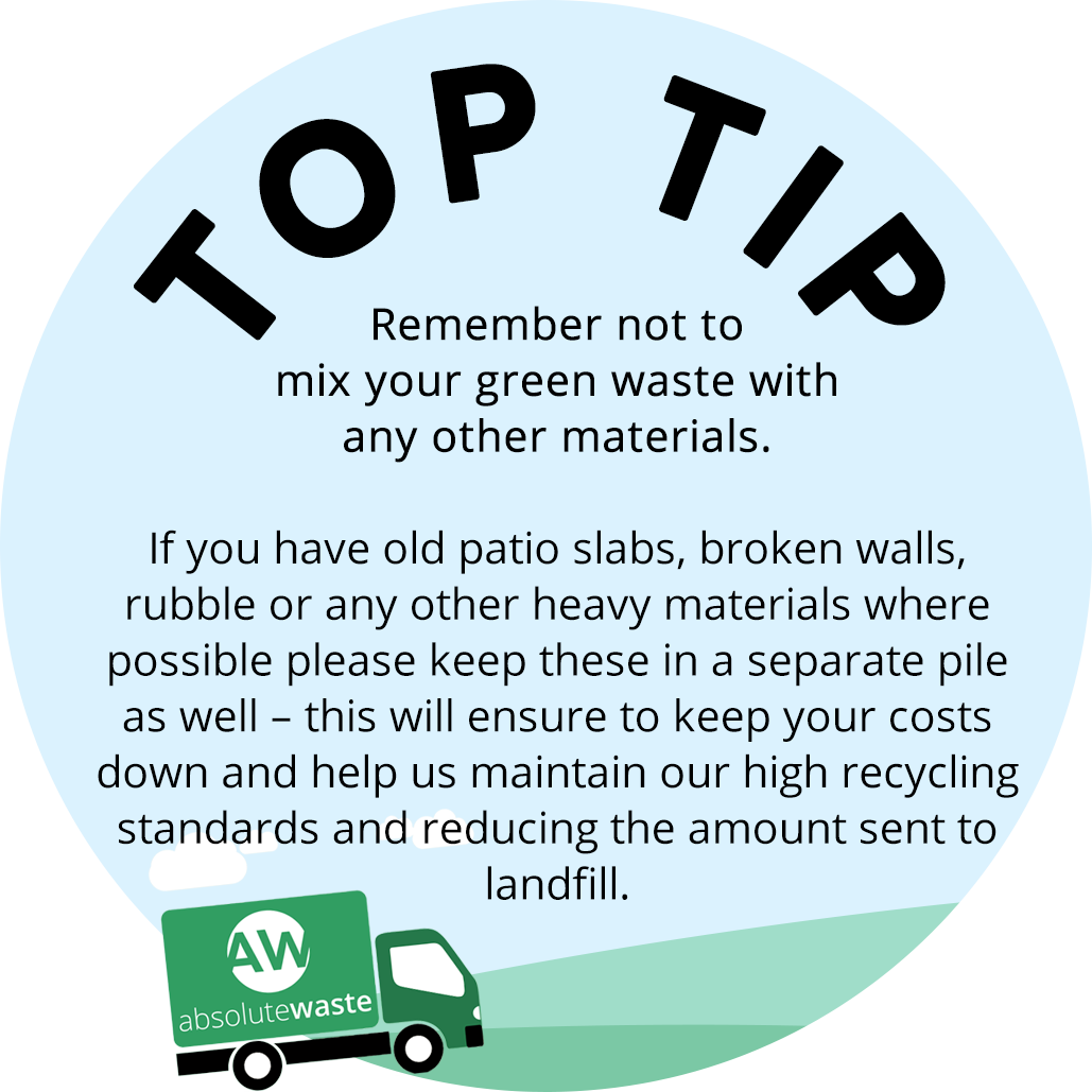 Remember not to mix your green waste with any other materials. If you have old patio slabs, broken walls, rubble or any other heavy materials where possible please keep these in a separate pile as well – this will ensure to keep your costs down and help us maintain our high recycling standards and reducing the amount sent to landfill.